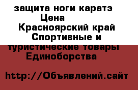 защита ноги каратэ › Цена ­ 200 - Красноярский край Спортивные и туристические товары » Единоборства   